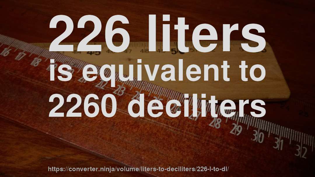 226 liters is equivalent to 2260 deciliters