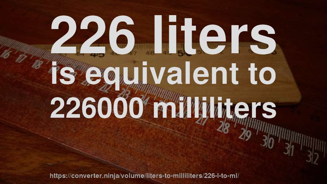 226 liters is equivalent to 226000 milliliters