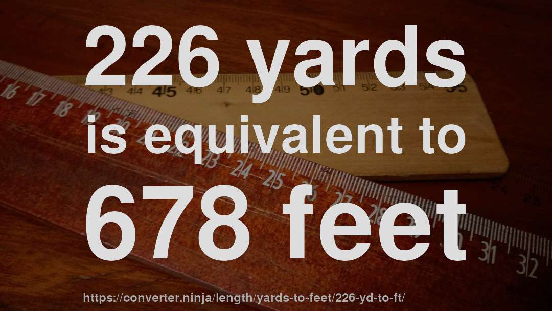 226 yards is equivalent to 678 feet