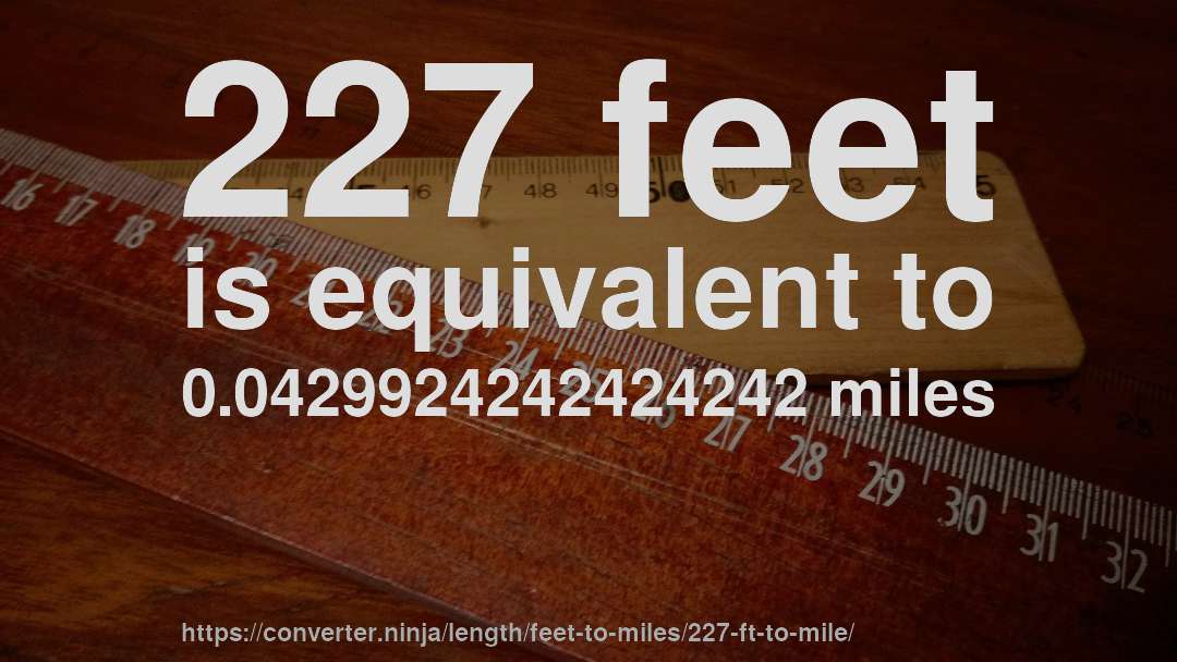 227 feet is equivalent to 0.0429924242424242 miles