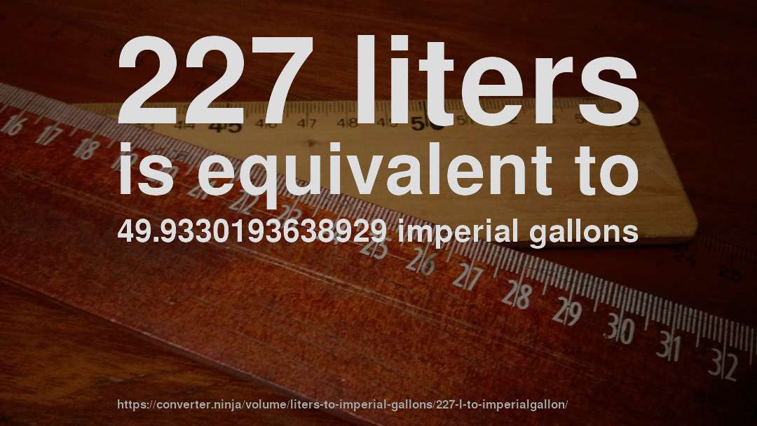 227 liters is equivalent to 49.9330193638929 imperial gallons