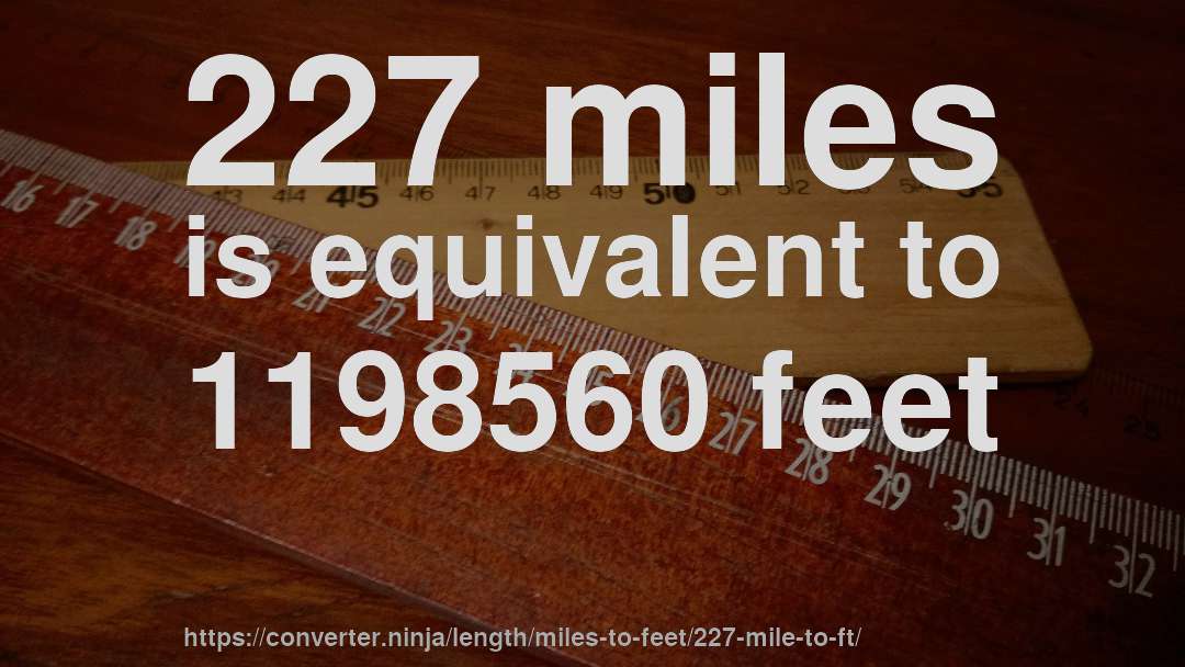 227 miles is equivalent to 1198560 feet