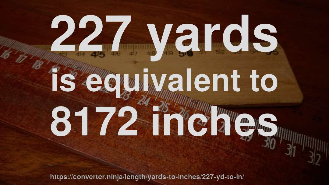 227 yards is equivalent to 8172 inches