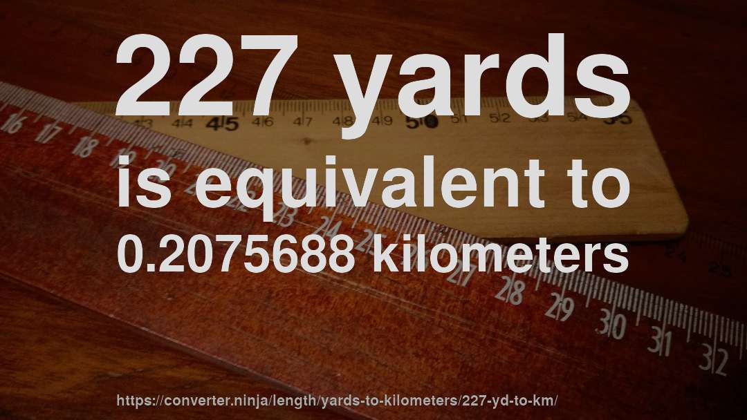 227 yards is equivalent to 0.2075688 kilometers