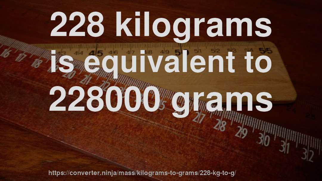 228 kilograms is equivalent to 228000 grams