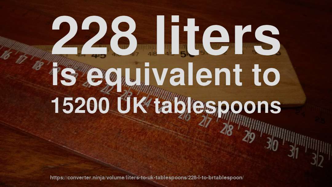 228 liters is equivalent to 15200 UK tablespoons