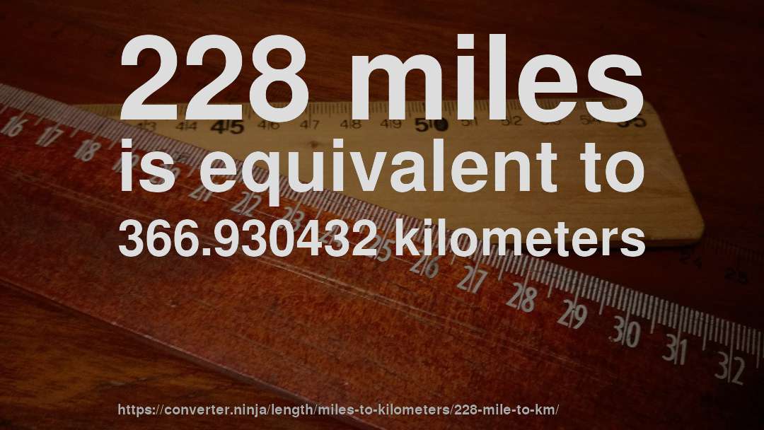 228 miles is equivalent to 366.930432 kilometers