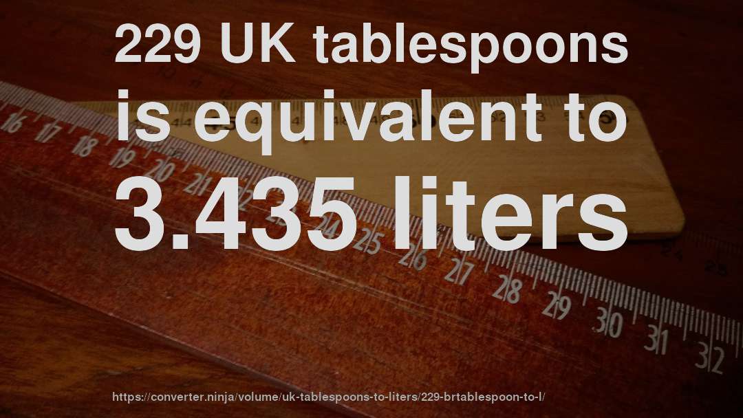 229 UK tablespoons is equivalent to 3.435 liters