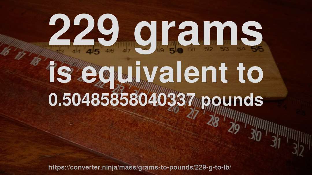 229 grams is equivalent to 0.50485858040337 pounds