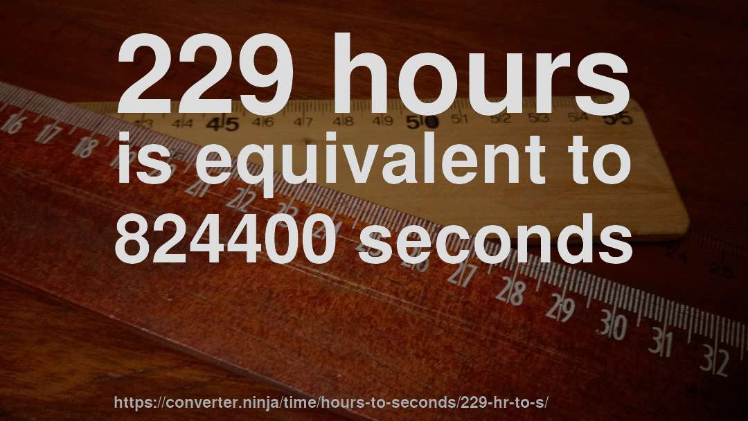 229 hours is equivalent to 824400 seconds