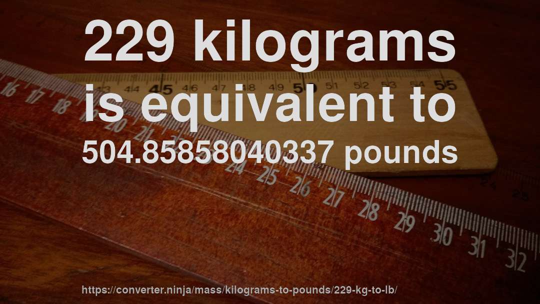 229 kilograms is equivalent to 504.85858040337 pounds