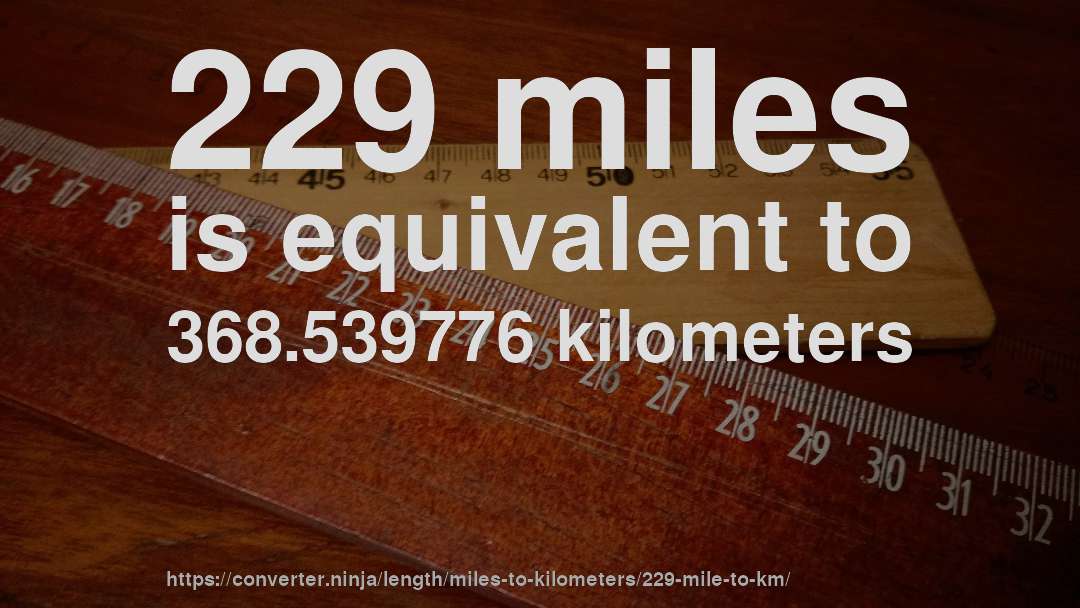 229 miles is equivalent to 368.539776 kilometers