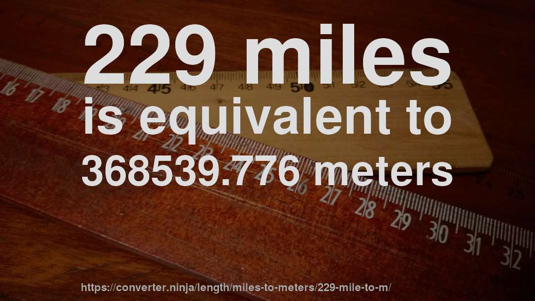 229 miles is equivalent to 368539.776 meters