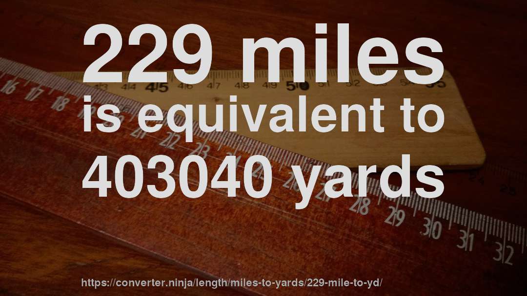 229 miles is equivalent to 403040 yards