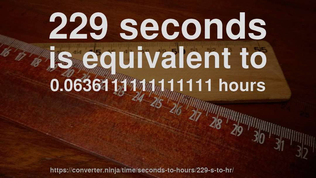 229 seconds is equivalent to 0.0636111111111111 hours