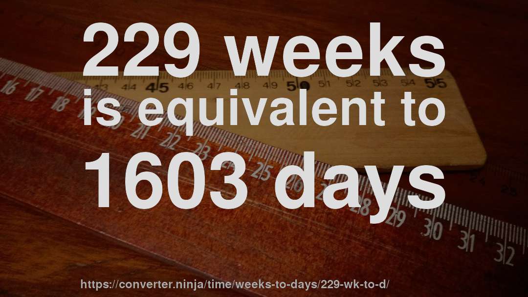 229 weeks is equivalent to 1603 days