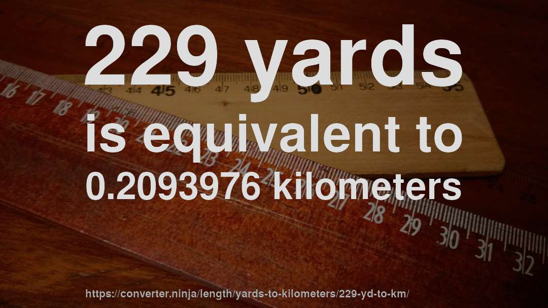 229 yards is equivalent to 0.2093976 kilometers