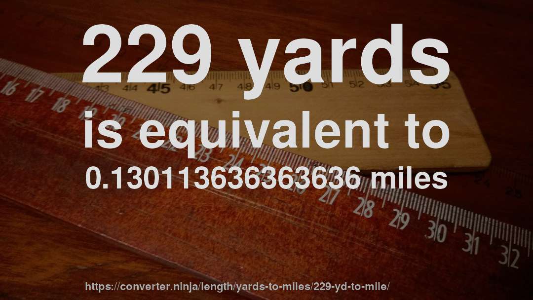 229 yards is equivalent to 0.130113636363636 miles