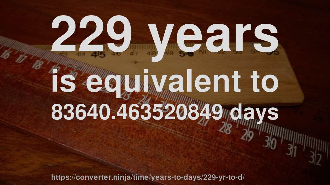 229 years is equivalent to 83640.463520849 days
