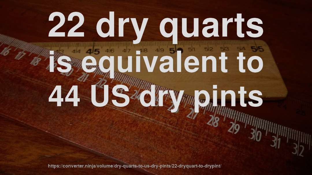 22 dry quarts is equivalent to 44 US dry pints