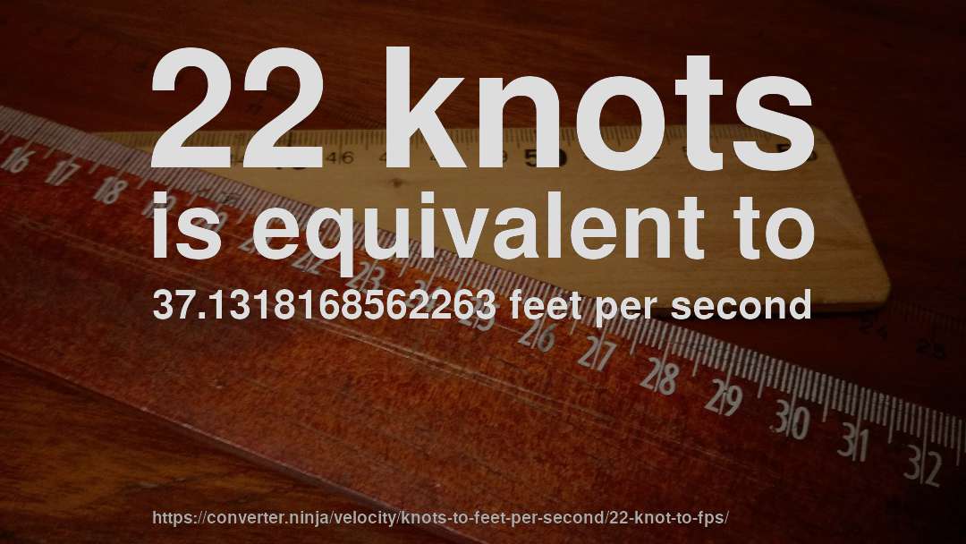 22 knots is equivalent to 37.1318168562263 feet per second