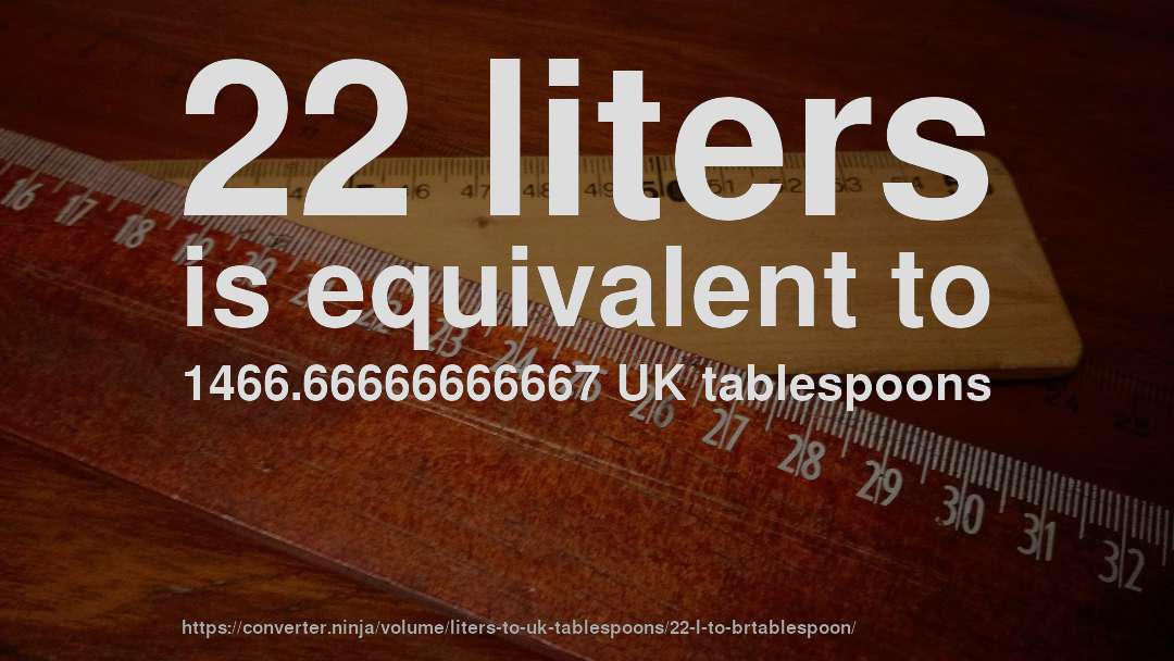 22 liters is equivalent to 1466.66666666667 UK tablespoons