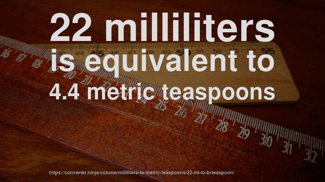 22 milliliters is equivalent to 4.4 metric teaspoons