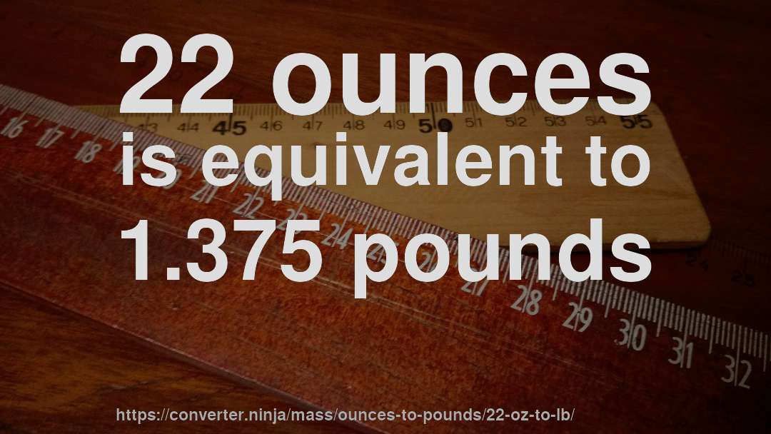 22 ounces is equivalent to 1.375 pounds