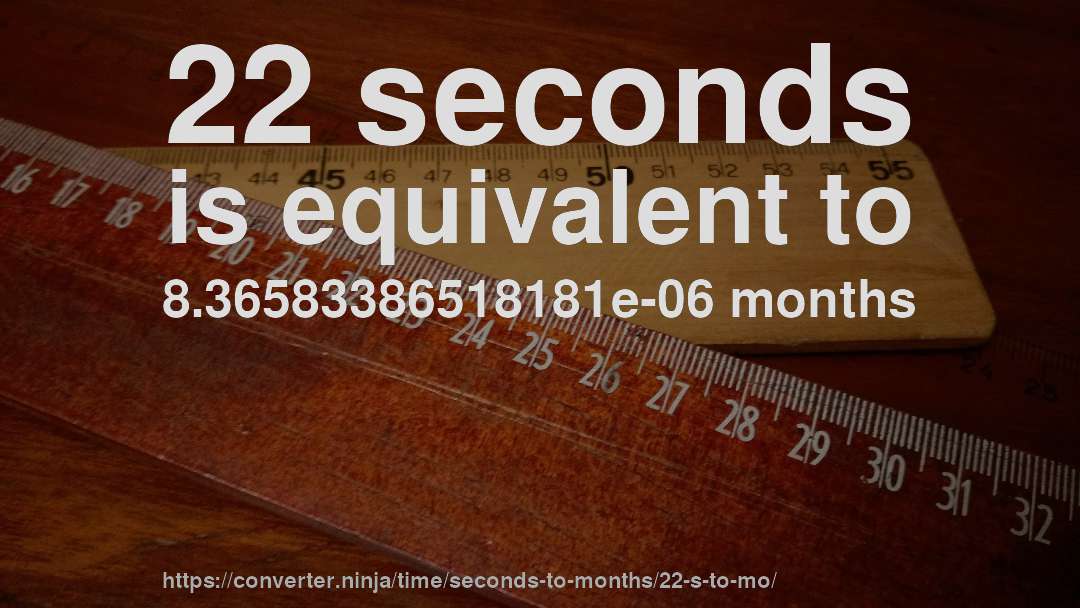 22 seconds is equivalent to 8.36583386518181e-06 months