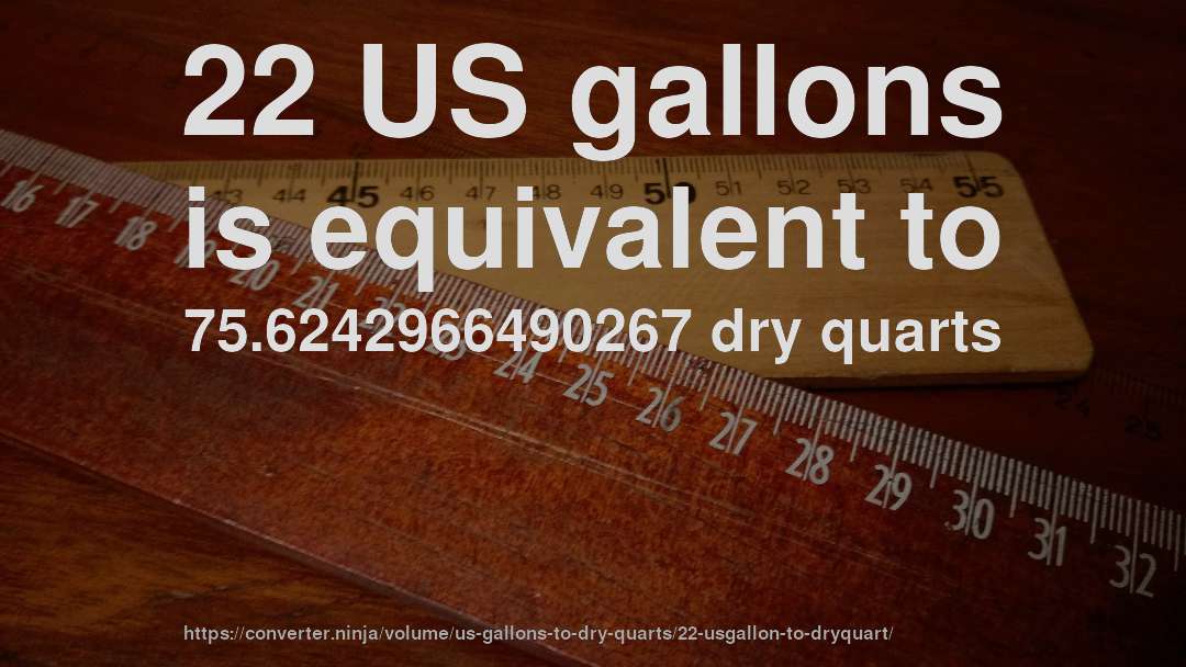 22 US gallons is equivalent to 75.6242966490267 dry quarts