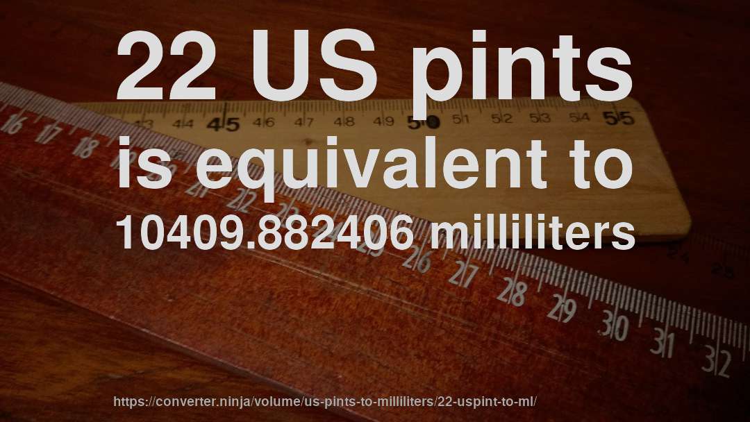 22 US pints is equivalent to 10409.882406 milliliters