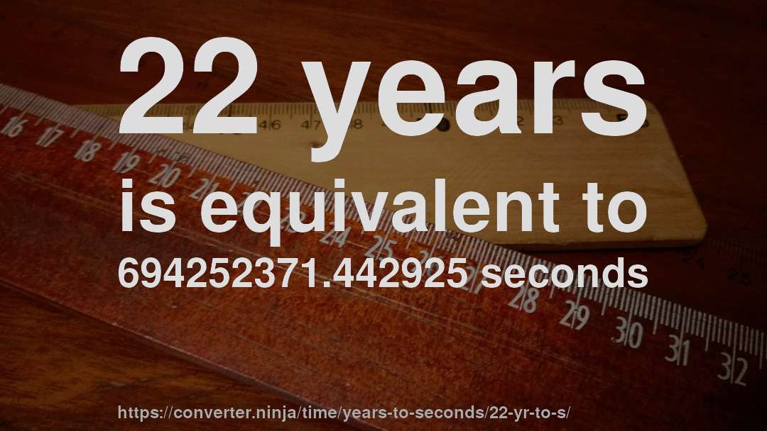 22 years is equivalent to 694252371.442925 seconds