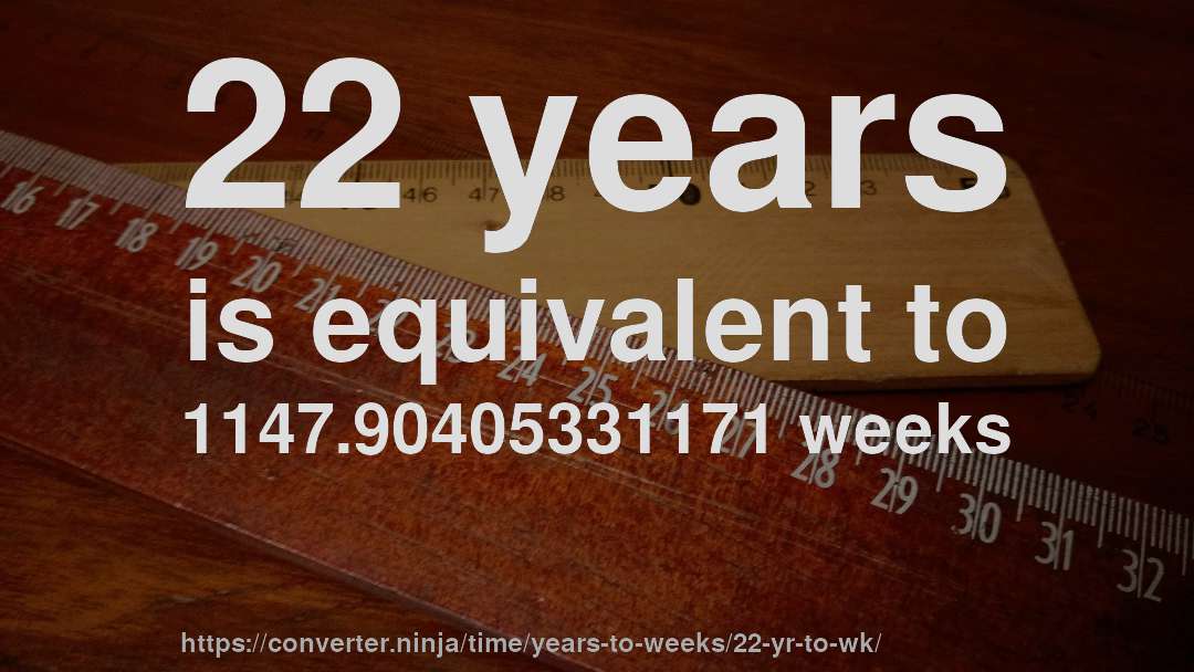 22 years is equivalent to 1147.90405331171 weeks