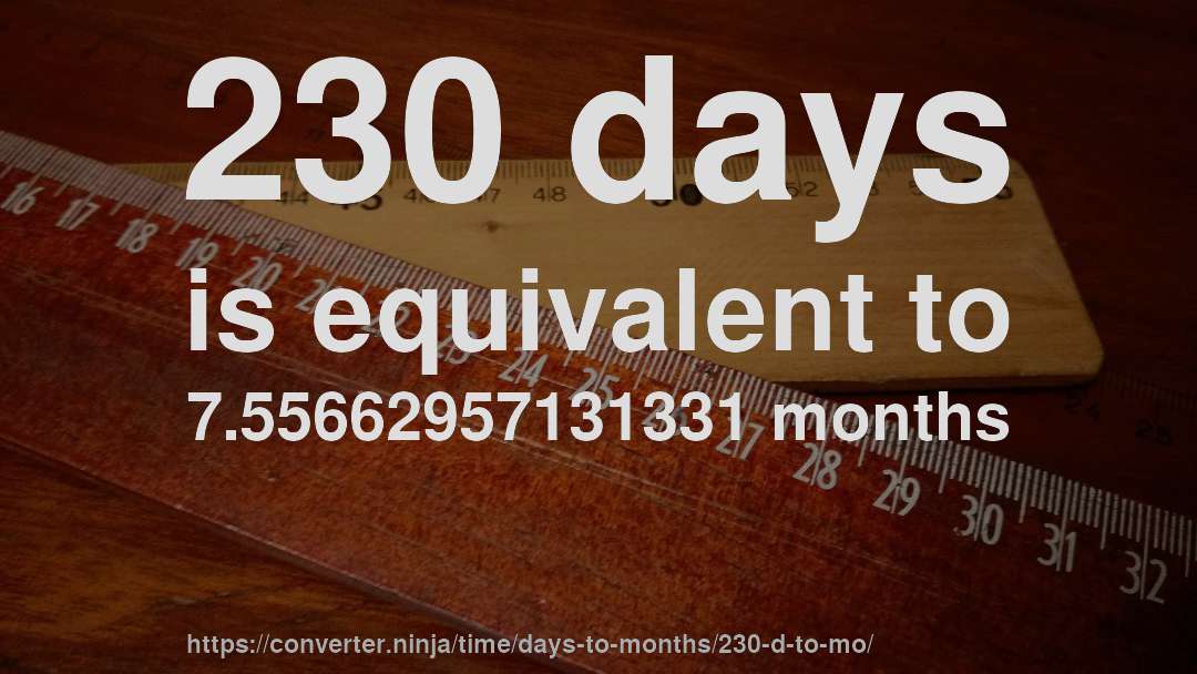 230 days is equivalent to 7.55662957131331 months