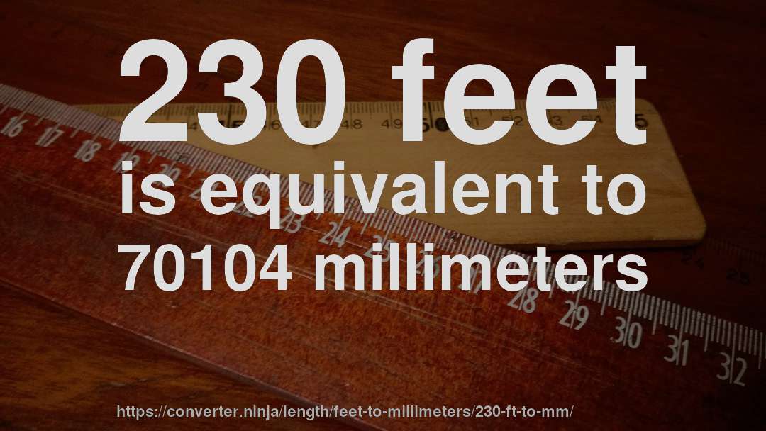 230 feet is equivalent to 70104 millimeters