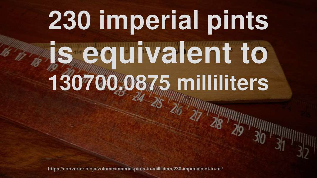 230 imperial pints is equivalent to 130700.0875 milliliters