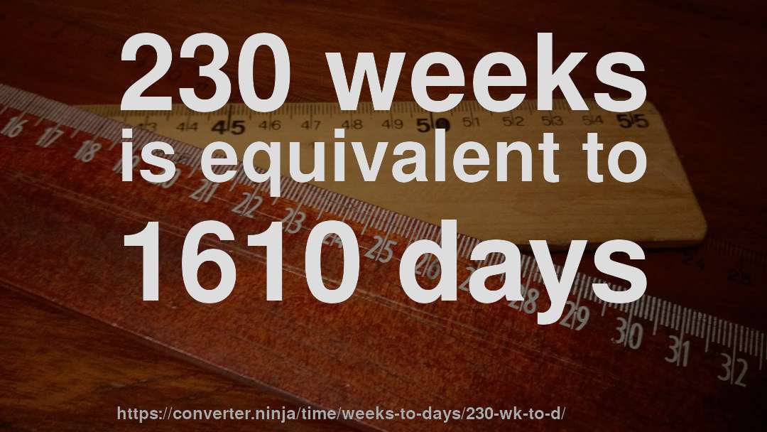 230 weeks is equivalent to 1610 days