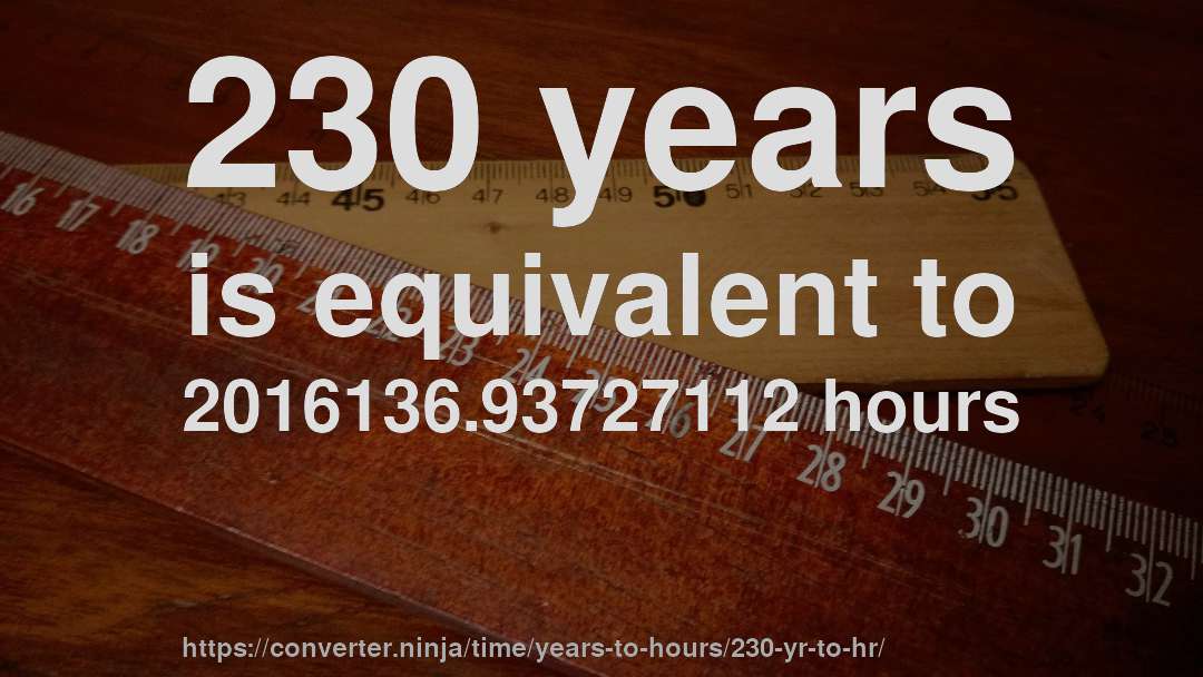 230 years is equivalent to 2016136.93727112 hours
