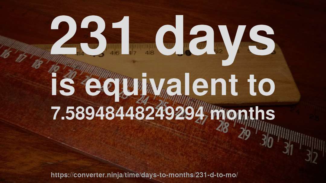 231 days is equivalent to 7.58948448249294 months