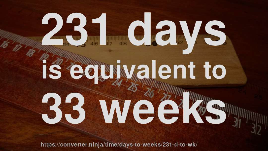 231 days is equivalent to 33 weeks