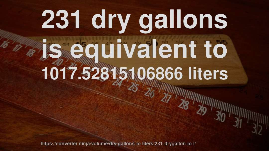 231 dry gallons is equivalent to 1017.52815106866 liters