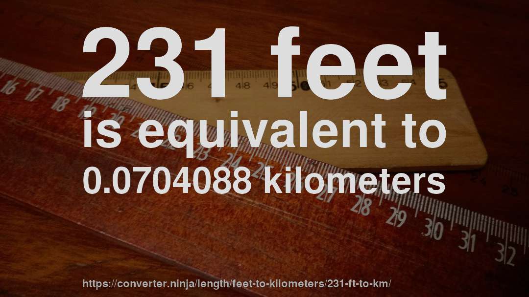 231 feet is equivalent to 0.0704088 kilometers