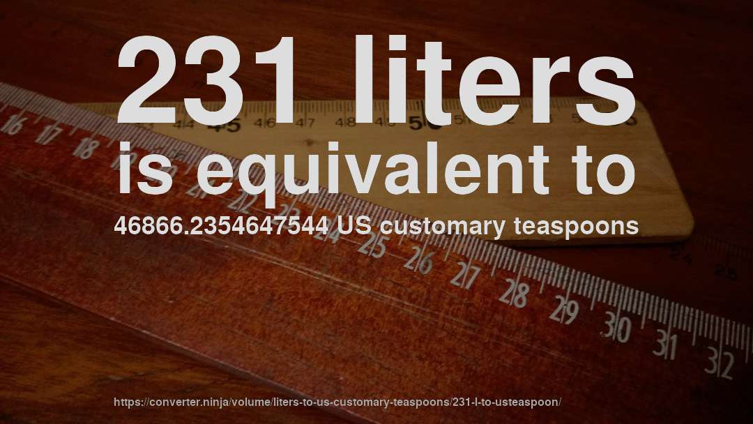231 liters is equivalent to 46866.2354647544 US customary teaspoons