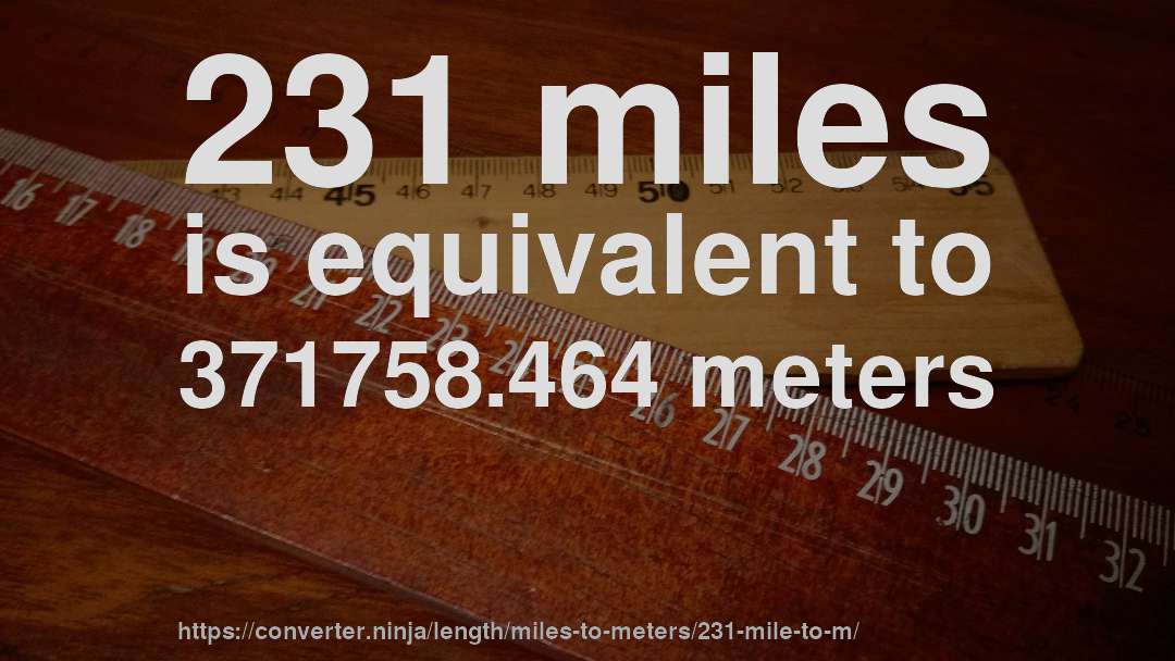 231 miles is equivalent to 371758.464 meters