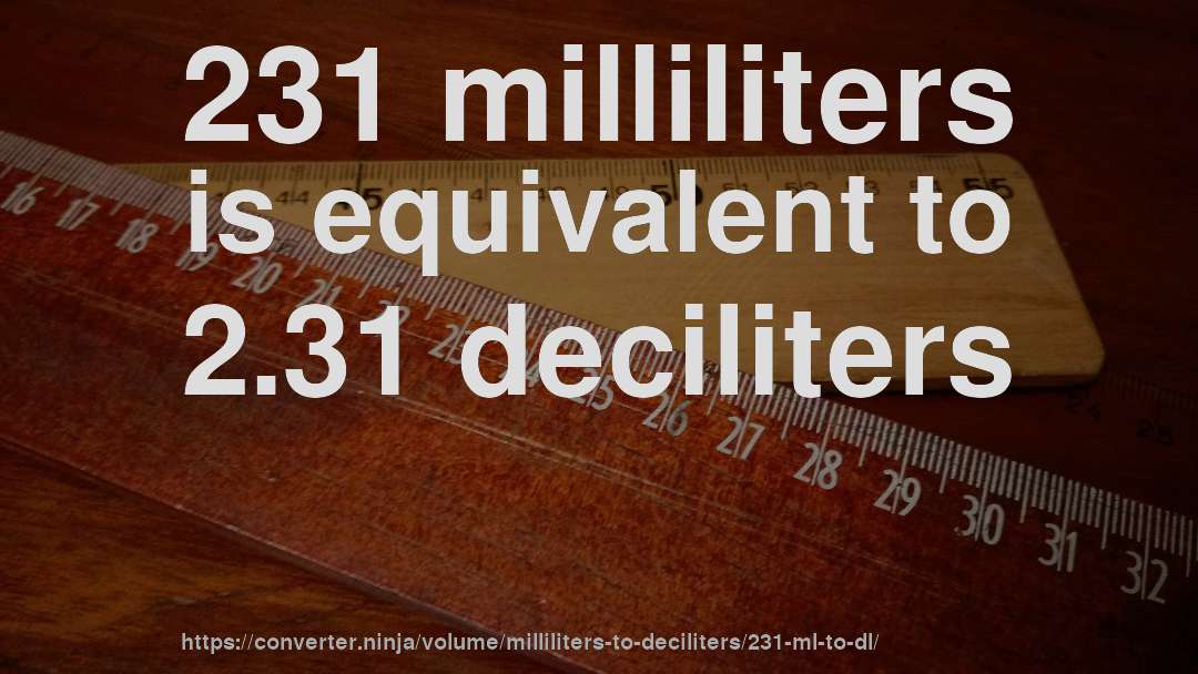 231 milliliters is equivalent to 2.31 deciliters