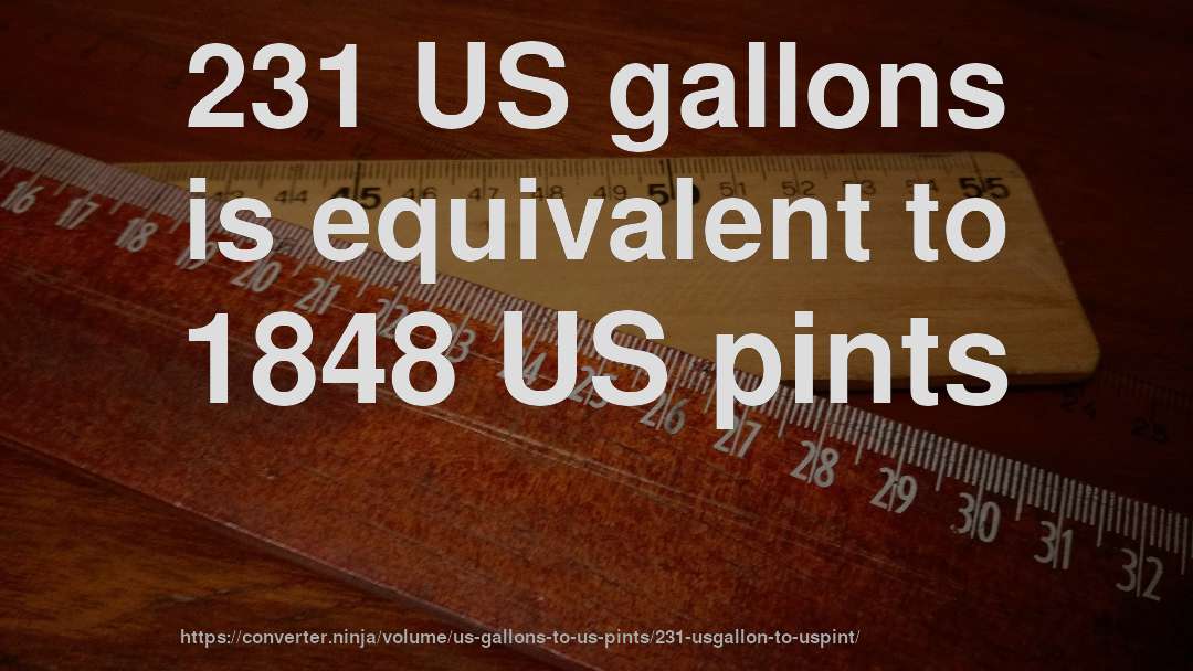 231 US gallons is equivalent to 1848 US pints