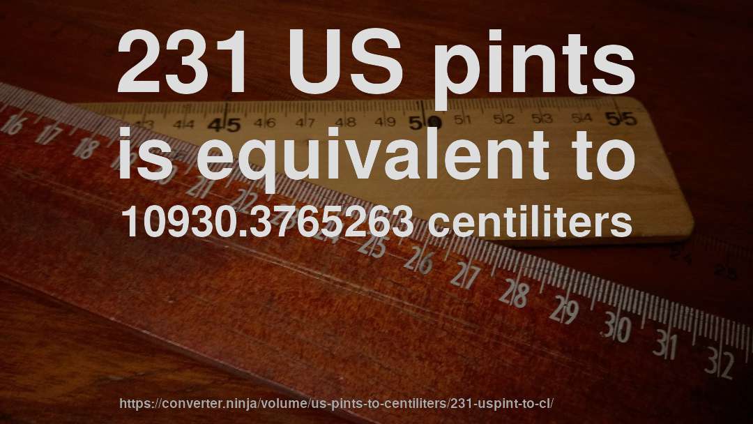 231 US pints is equivalent to 10930.3765263 centiliters