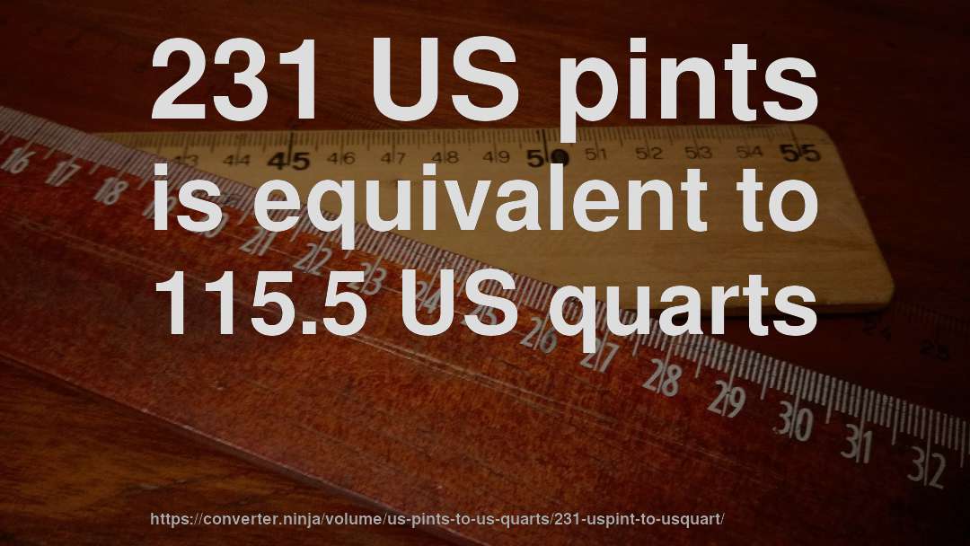 231 US pints is equivalent to 115.5 US quarts