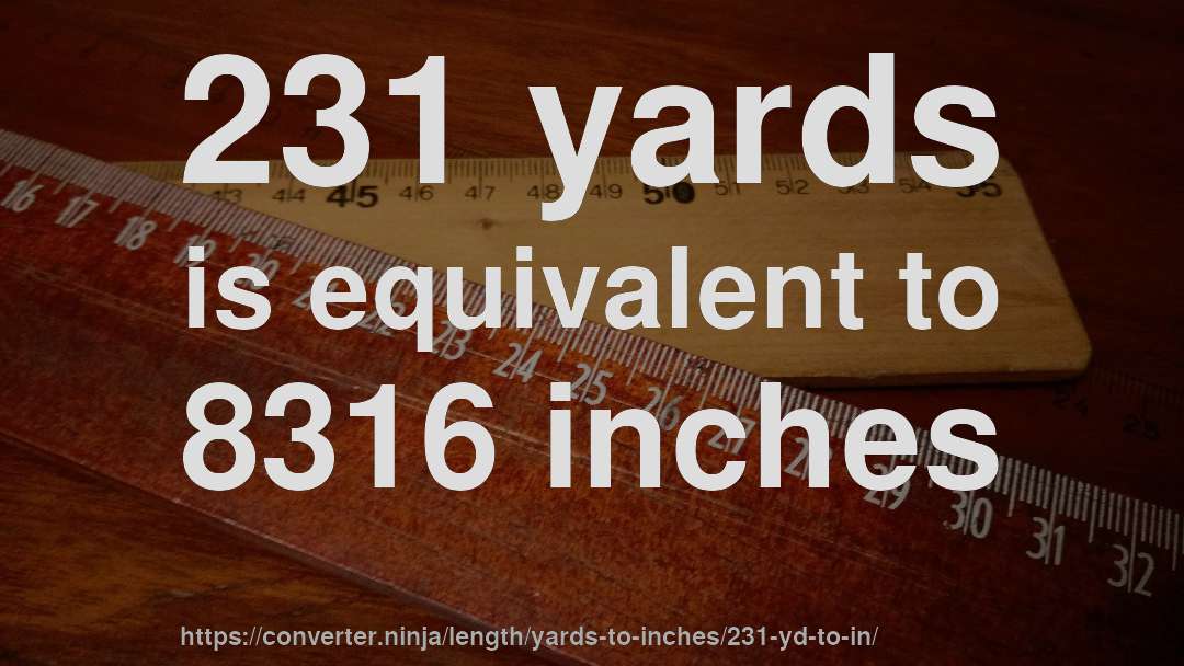 231 yards is equivalent to 8316 inches