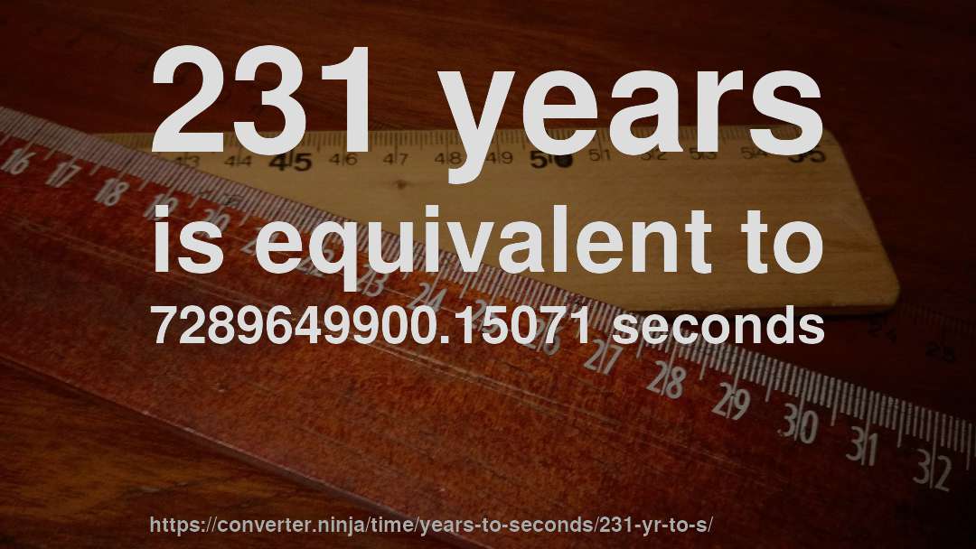 231 years is equivalent to 7289649900.15071 seconds